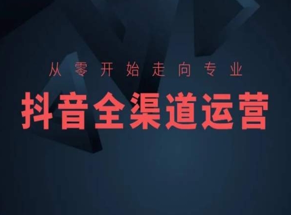 从零开始走向专业，抖音全渠道运营，抖音电商培训-林文副业站
