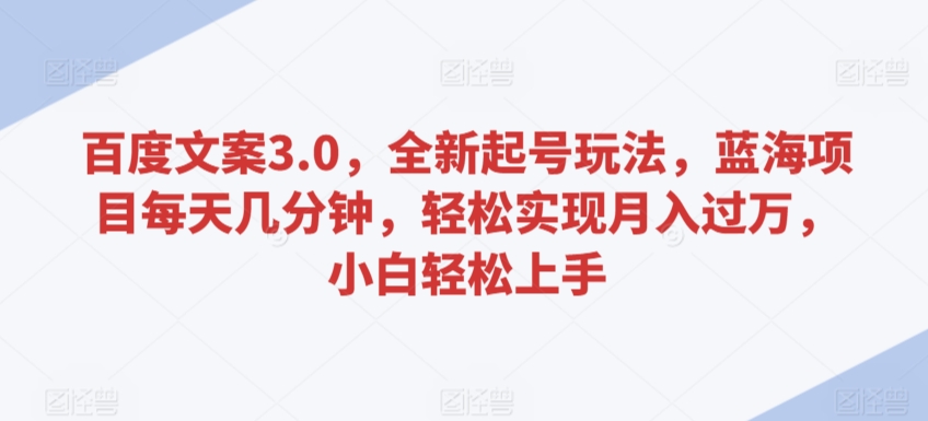 百度文案3.0，全新起号玩法，蓝海项目每天几分钟，轻松实现月入过万，小白轻松上手【揭秘】-林文副业站