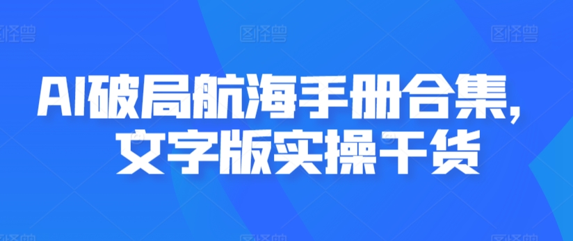 AI破局航海手册合集，文字版实操干货-林文副业站