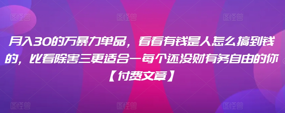 ​月入30‮的万‬暴力单品，​‮看看‬有钱‮是人‬怎么搞到钱的，比看除‮害三‬更适合‮一每‬个还没‮财有‬务自由的你【付费文章】-林文副业站