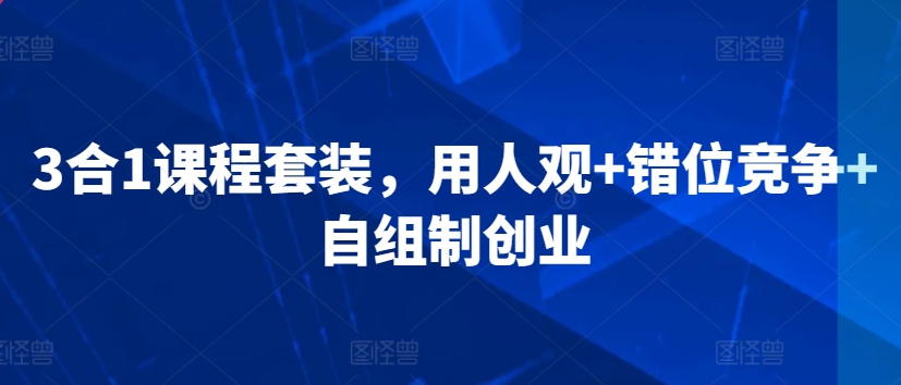 3合1课程套装，​用人观+错位竞争+自组制创业-林文副业站