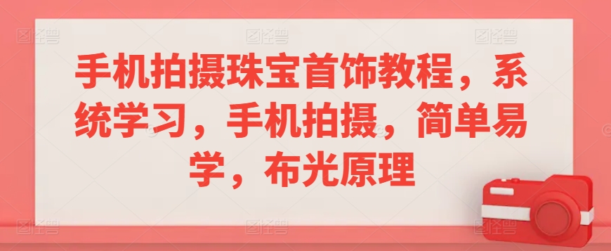 手机拍摄珠宝首饰教程，系统学习，手机拍摄，简单易学，布光原理-林文副业站