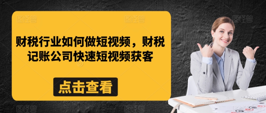 财税行业如何做短视频，财税记账公司快速短视频获客-林文副业站