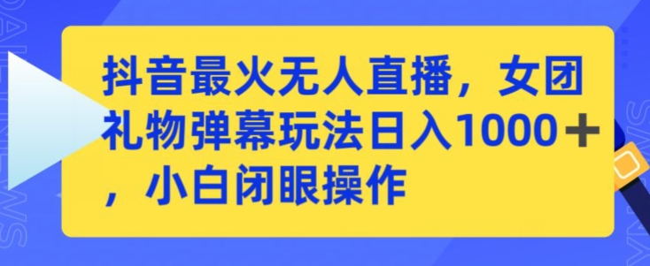 抖音最火无人直播，女团礼物弹幕玩法，日赚一千＋，小白闭眼操作【揭秘】-林文副业站