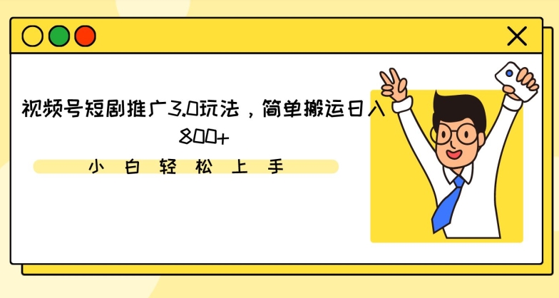 视频号短剧推广3.0玩法，简单搬运日入800+【揭秘】-林文副业站