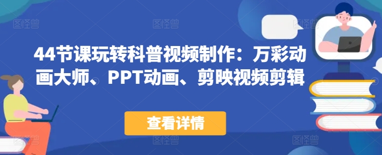 44节课玩转科普视频制作：万彩动画大师、PPT动画、剪映视频剪辑，一课搞定科普视频制作-林文副业站