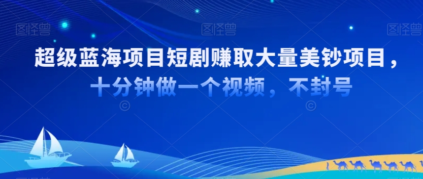 超级蓝海项目短剧赚取大量美钞项目，国内短剧出海tk赚美钞，十分钟做一个视频【揭秘】-林文副业站