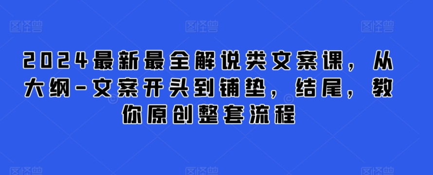 2024最新最全解说类文案课，从大纲-文案开头到铺垫，结尾，教你原创整套流程-林文副业站