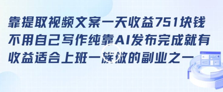靠提取视频文案一天收益751块，适合上班一族做的副业【揭秘】-林文副业站
