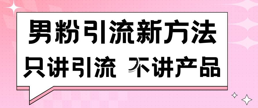 男粉引流新方法日引流100多个男粉只讲引流不讲产品不违规不封号【揭秘】-林文副业站