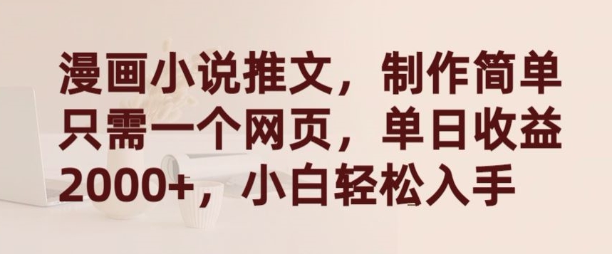 漫画小说推文，制作简单只需一个网页，单日收益2000+，小白轻松入手【揭秘】-林文副业站