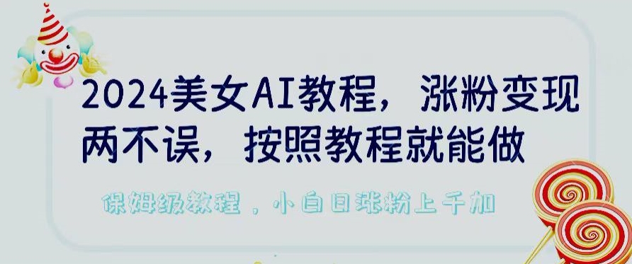 2024美女AI教程，涨粉变现两不误，按照教程制作就能做，平台低概率检测出是AI制作【揭秘】-林文副业站
