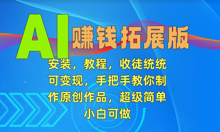 AI赚钱拓展版，安装，教程，收徒统统可变现，手把手教你制作原创作品，超级简单，小白可做【揭秘】-林文副业站