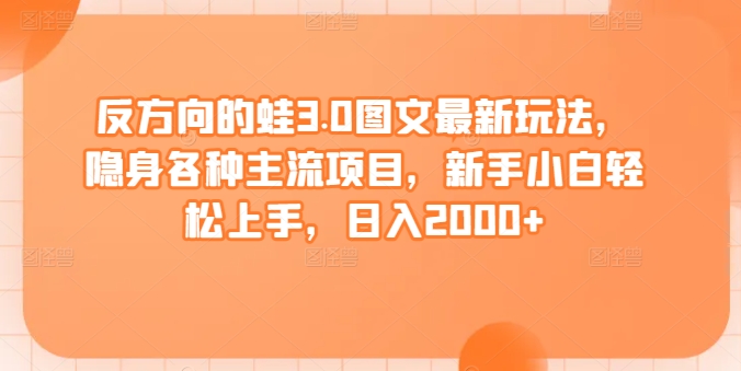 反方向的蛙3.0图文最新玩法，隐身各种主流项目，新手小白轻松上手，日入2000+【揭秘】-林文副业站