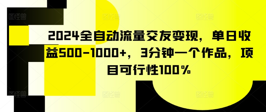 2024全自动流量交友变现，单日收益500-1000+，3分钟一个作品，项目可行性100%【揭秘】-林文副业站