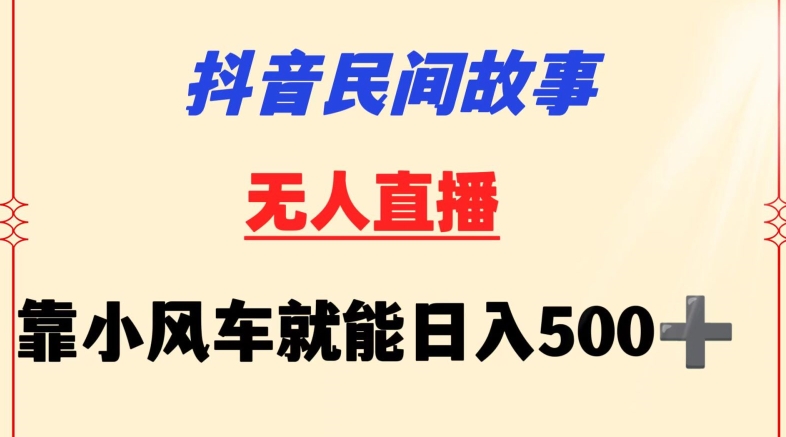 抖音民间故事无人挂机靠小风车一天500+小白也能操作【揭秘】-林文副业站