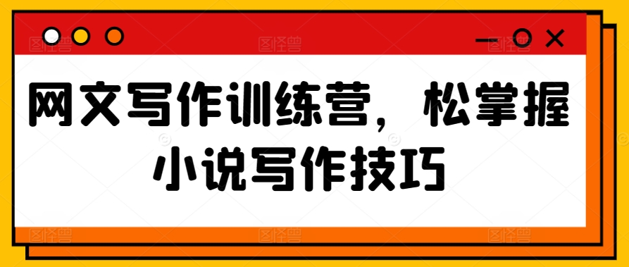 网文写作训练营，松掌握小说写作技巧-林文副业站
