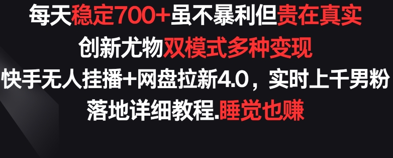 每天稳定700+，收益不高但贵在真实，创新尤物双模式多渠种变现，快手无人挂播+网盘拉新4.0【揭秘】-林文副业站