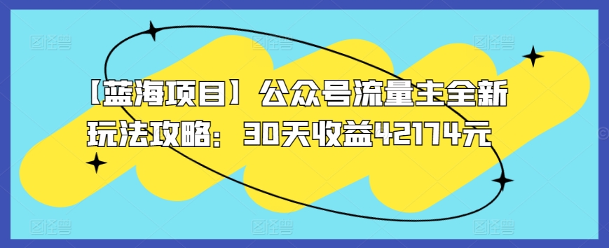【蓝海项目】公众号流量主全新玩法攻略：30天收益42174元【揭秘】-林文副业站