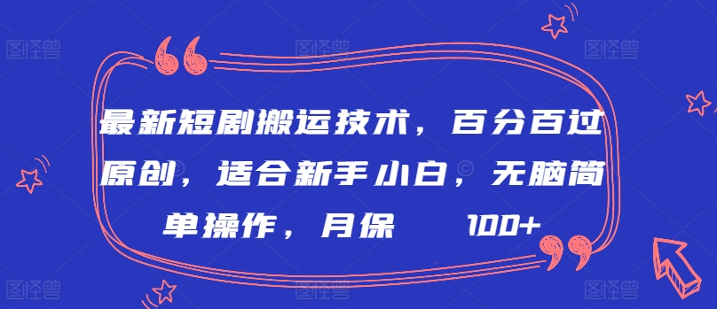 最新短剧搬运技术，百分百过原创，适合新手小白，无脑简单操作，月保底2000+【揭秘】-林文副业站