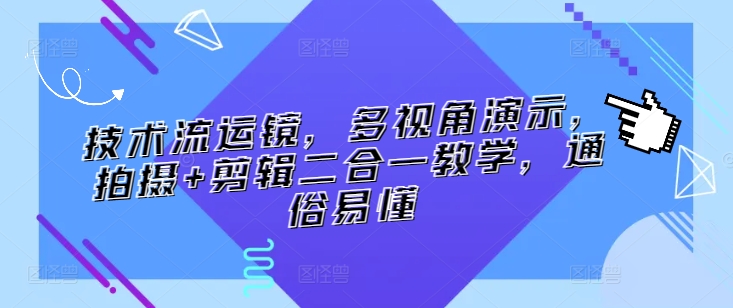 技术流运镜，多视角演示，拍摄+剪辑二合一教学，通俗易懂-林文副业站