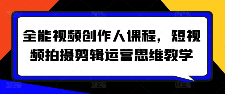 全能视频创作人课程，短视频拍摄剪辑运营思维教学-林文副业站