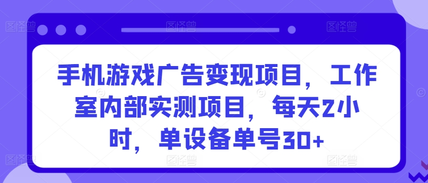 手机游戏广告变现项目，工作室内部实测项目，每天2小时，单设备单号30+【揭秘】-林文副业站