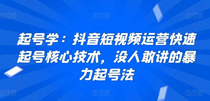 起号学：抖音短视频运营快速起号核心技术，没人敢讲的暴力起号法-林文副业站