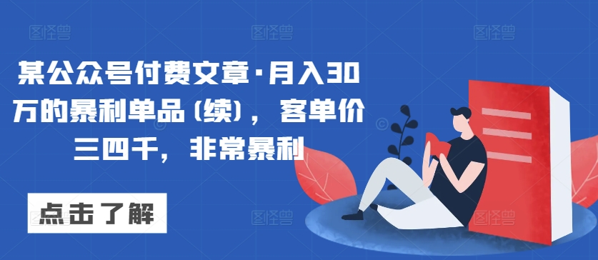 某公众号付费文章·月入30万的暴利单品(续)，客单价三四千，非常暴利-林文副业站