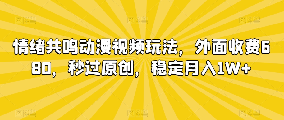 情绪共鸣动漫视频玩法，外面收费680，秒过原创，稳定月入1W+【揭秘】-林文副业站