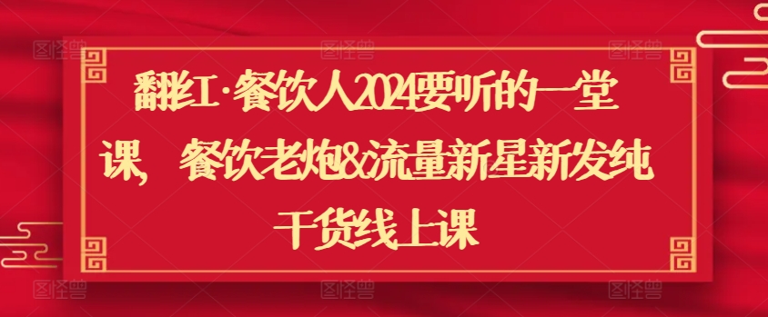 翻红·餐饮人2024要听的一堂课，餐饮老炮&流量新星新发纯干货线上课-林文副业站