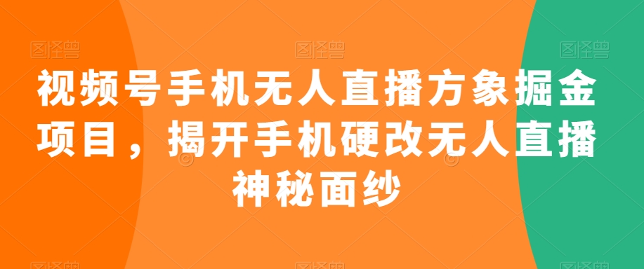 视频号手机无人直播方象掘金项目，揭开手机硬改无人直播神秘面纱-林文副业站