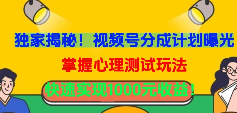 独家揭秘！视频号分成计划曝光，掌握心理测试玩法，快速实现1000元收益【揭秘】-林文副业站