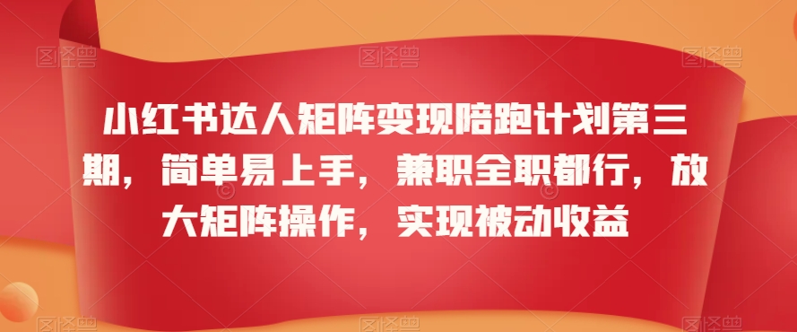 小红书达人矩阵变现陪跑计划第三期，简单易上手，兼职全职都行，放大矩阵操作，实现被动收益-林文副业站