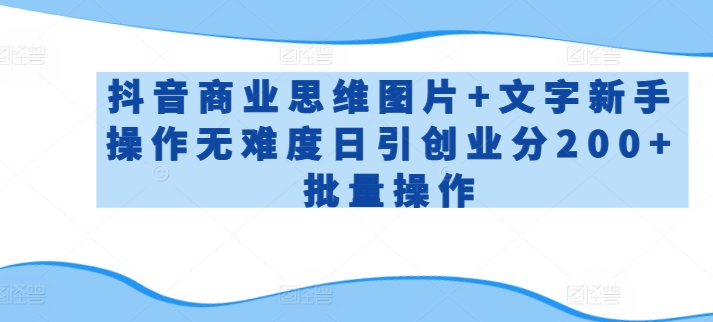 抖音商业思维图片+文字新手操作无难度日引创业分200+批量操作【揭秘】-林文副业站