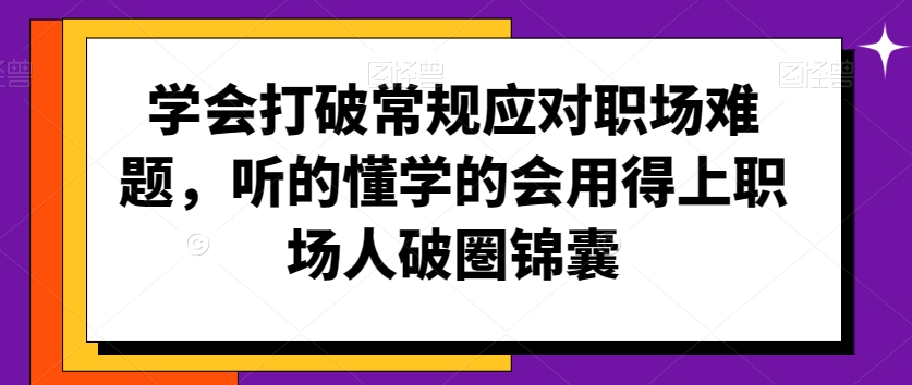 学会打破常规应对职场难题，听的懂学的会用得上职场人破圏锦囊-林文副业站