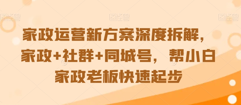 家政运营新方案深度拆解，家政+社群+同城号，帮小白家政老板快速起步-林文副业站