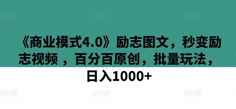 《商业模式4.0》励志图文，秒变励志视频 ，百分百原创，批量玩法，日入1000+【揭秘】-林文副业站