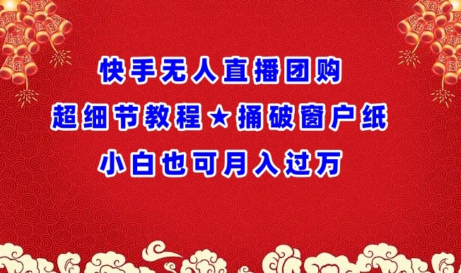 快手无人直播团购超细节教程★捅破窗户纸小白也可月人过万【揭秘】-林文副业站