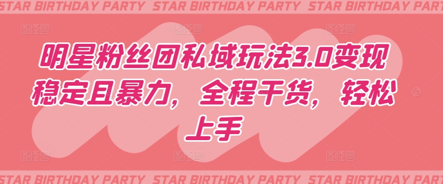 明星粉丝团私域玩法3.0变现稳定且暴力，全程干货，轻松上手【揭秘】-林文副业站