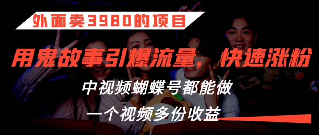 外面卖3980的项目，鬼故事引爆流量打法，中视频、蝴蝶号都能做，一个视频多份收益【揭秘】-林文副业站