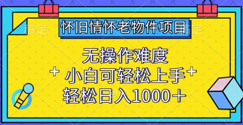 怀旧情怀老物件项目，无操作难度，小白可轻松上手，轻松日入1000+【揭秘】-林文副业站