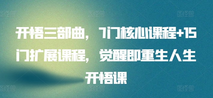 开悟三部曲，7门核心课程+15门扩展课程，觉醒即重生人生开悟课-林文副业站