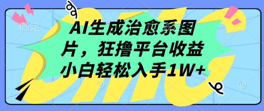 AI生成治愈系图片，狂撸平台收益，小白轻松入手1W+【揭秘】-林文副业站