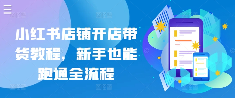 小红书店铺开店带货教程，新手也能跑通全流程-林文副业站