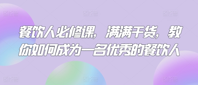 餐饮人必修课，满满干货，教你如何成为一名优秀的餐饮人-林文副业站