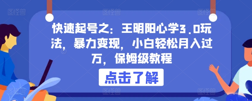 快速起号之：王明阳心学3.0玩法，暴力变现，小白轻松月入过万，保姆级教程【揭秘】-林文副业站