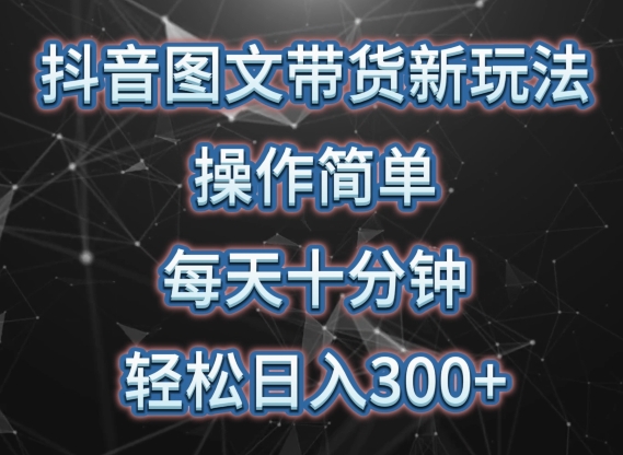 抖音图文带货新玩法， 操作简单，每天十分钟，轻松日入300+，可矩阵操作【揭秘】-林文副业站