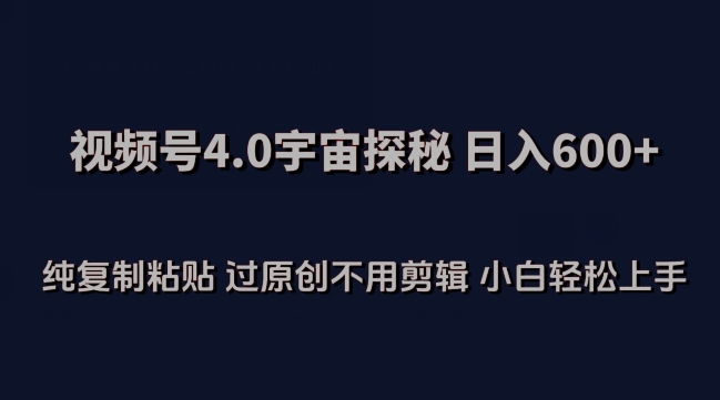视频号4.0宇宙探秘，日入600多纯复制粘贴过原创不用剪辑小白轻松操作【揭秘】-林文副业站