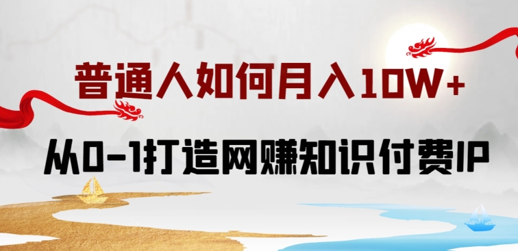 普通人如何打造知识付费IP月入10W+，从0-1打造网赚知识付费IP，小白喂饭级教程【揭秘】-林文副业站